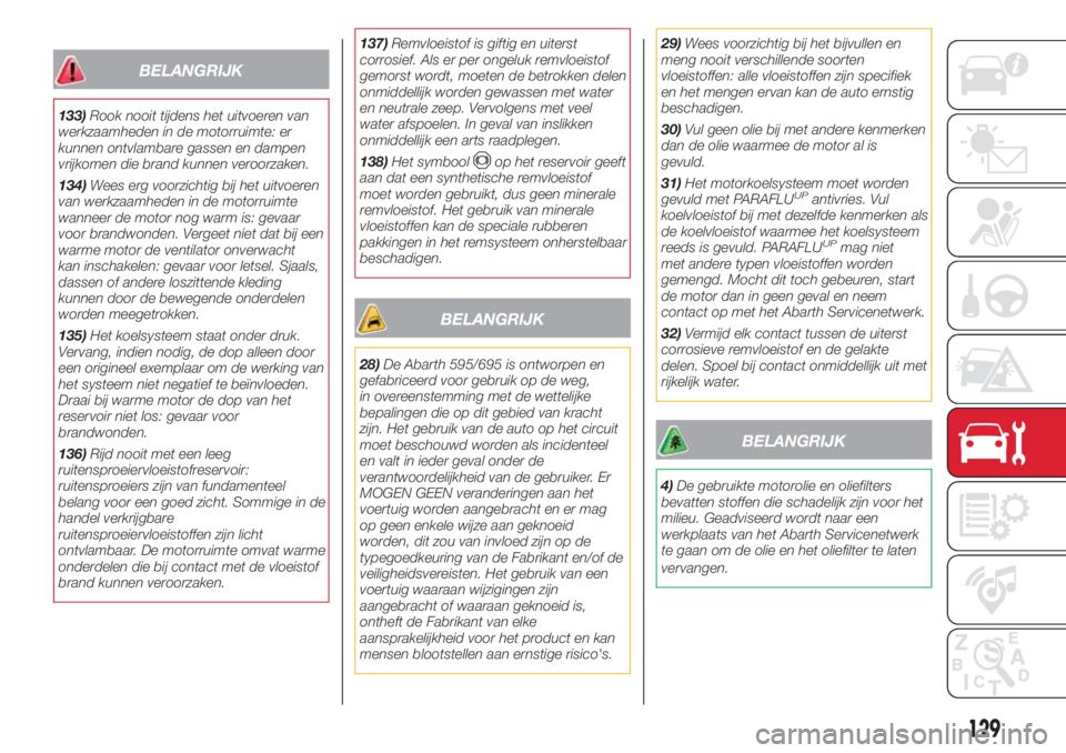 Abarth 500 2018  Instructieboek (in Dutch) BELANGRIJK
133)Rook nooit tijdens het uitvoeren van
werkzaamheden in de motorruimte: er
kunnen ontvlambare gassen en dampen
vrijkomen die brand kunnen veroorzaken.
134)Wees erg voorzichtig bij het uit
