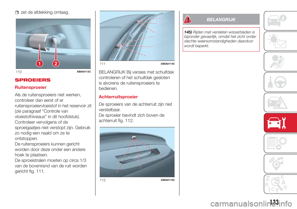 Abarth 500 2018 Instructieboek (in Dutch) zet de afdekking omlaag.
SPROEIERS
Ruitensproeier
Als de ruitensproeiers niet werken,
controleer dan eerst of er
ruitensproeiervloeistof in het reservoir zit
(zie paragraaf “Controle van
vloeistofni Abarth 500 2018 Instructieboek (in Dutch) zet de afdekking omlaag.
SPROEIERS
Ruitensproeier
Als de ruitensproeiers niet werken,
controleer dan eerst of er
ruitensproeiervloeistof in het reservoir zit
(zie paragraaf “Controle van
vloeistofni