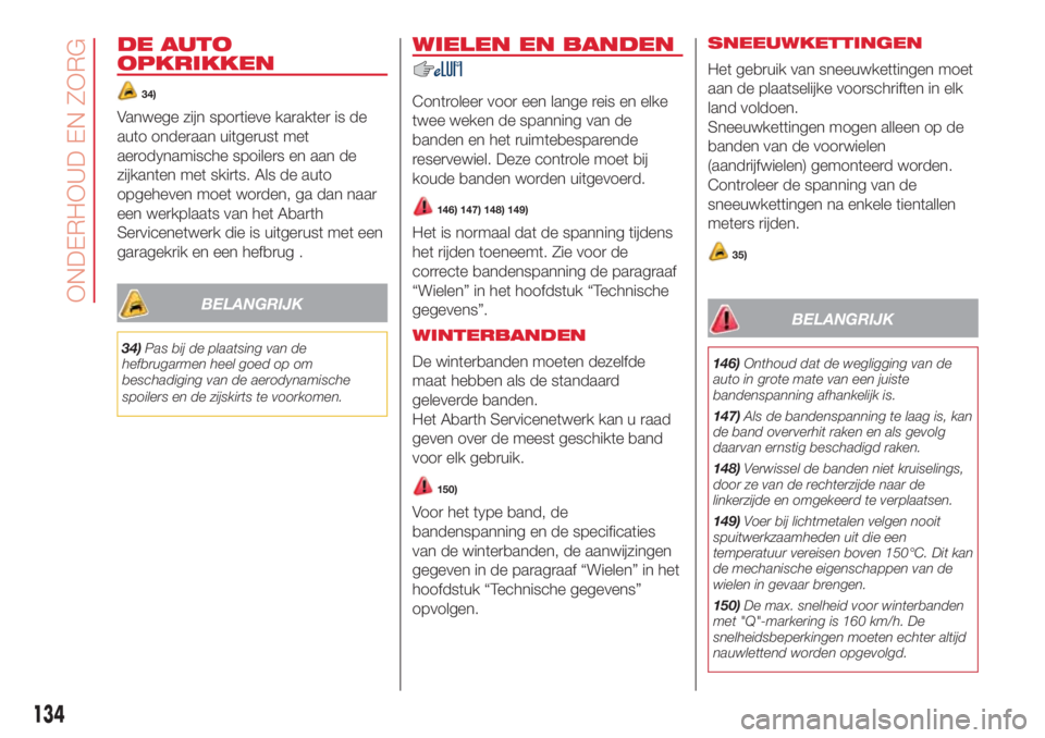 Abarth 500 2018  Instructieboek (in Dutch) DE AUTO
OPKRIKKEN
34)
Vanwege zijn sportieve karakter is de
auto onderaan uitgerust met
aerodynamische spoilers en aan de
zijkanten met skirts. Als de auto
opgeheven moet worden, ga dan naar
een werkp