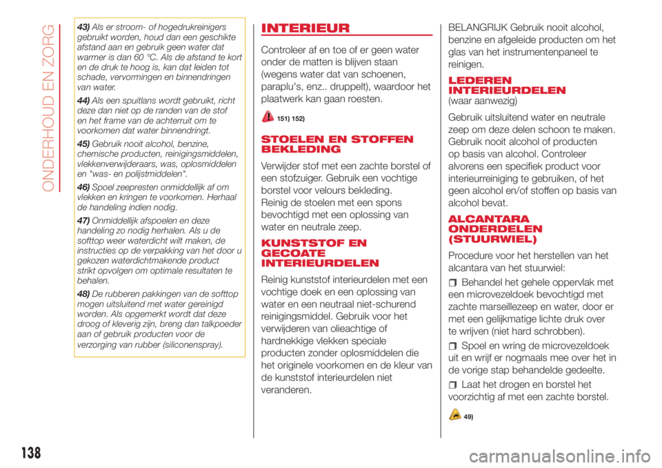 Abarth 500 2018 Instructieboek (in Dutch) 43)Als er stroom- of hogedrukreinigers
gebruikt worden, houd dan een geschikte
afstand aan en gebruik geen water dat
warmer is dan 60 °C. Als de afstand te kort
en de druk te hoog is, kan dat leiden Abarth 500 2018 Instructieboek (in Dutch) 43)Als er stroom- of hogedrukreinigers
gebruikt worden, houd dan een geschikte
afstand aan en gebruik geen water dat
warmer is dan 60 °C. Als de afstand te kort
en de druk te hoog is, kan dat leiden