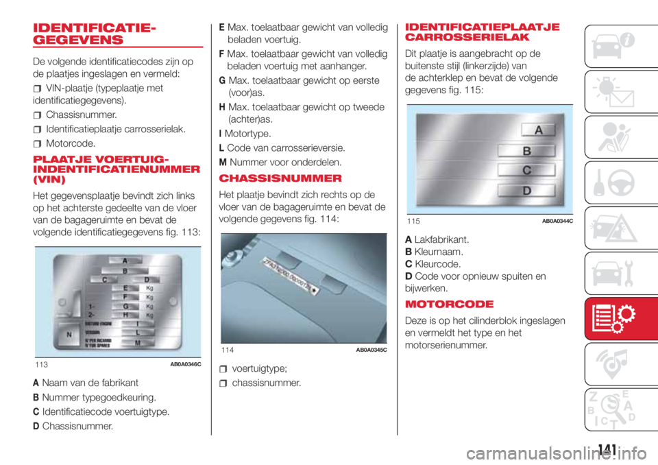 Abarth 500 2018 Instructieboek (in Dutch) IDENTIFICATIE-
GEGEVENS
De volgende identificatiecodes zijn op
de plaatjes ingeslagen en vermeld:
VIN-plaatje (typeplaatje met
identificatiegegevens).
Chassisnummer.
Identificatieplaatje carrosseriela Abarth 500 2018 Instructieboek (in Dutch) IDENTIFICATIE-
GEGEVENS
De volgende identificatiecodes zijn op
de plaatjes ingeslagen en vermeld:
VIN-plaatje (typeplaatje met
identificatiegegevens).
Chassisnummer.
Identificatieplaatje carrosseriela
