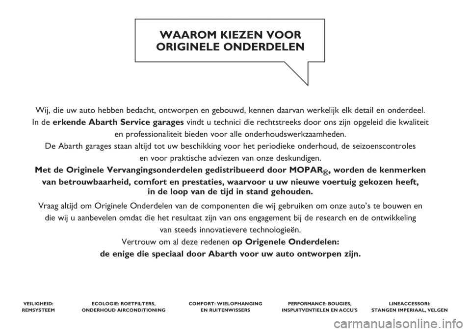 Abarth 500 2018  Instructieboek (in Dutch) Wij, die uw auto hebben bedacht, ontworpen en gebouwd, kennen daarvan werkelijk elk detail en onderdeel. 
In de erkende Abarth Service garagesvindt u technici die rechtstreeks door ons zijn opgeleid d