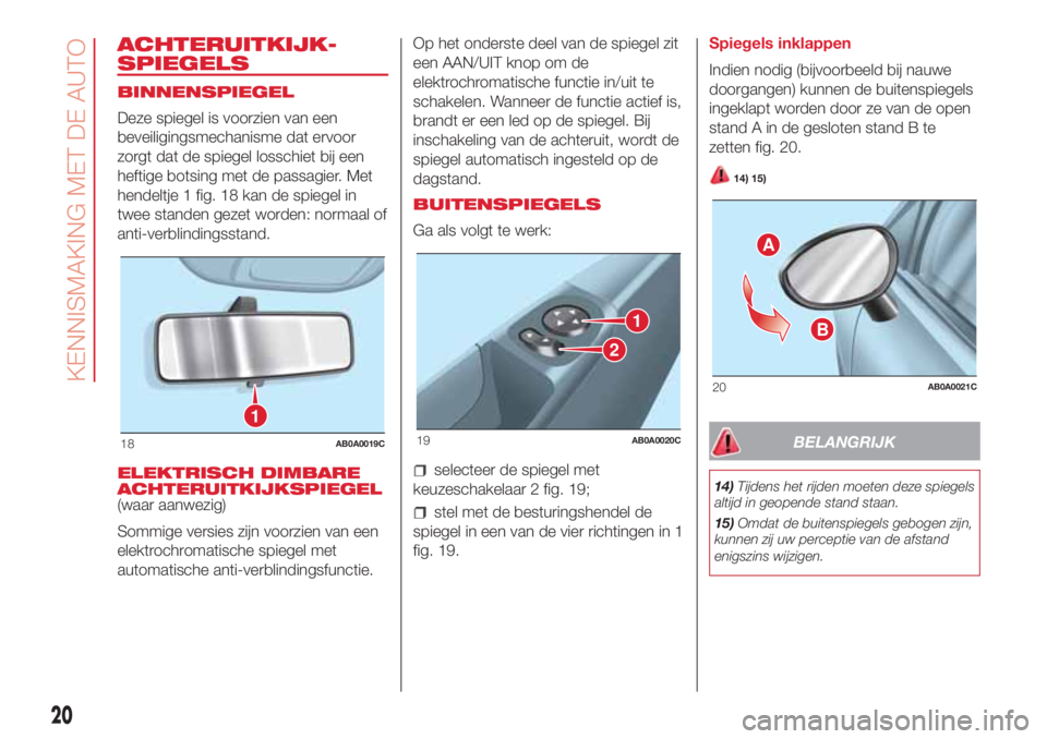 Abarth 500 2018 Instructieboek (in Dutch) ACHTERUITKIJK-
SPIEGELS
BINNENSPIEGEL
Deze spiegel is voorzien van een
beveiligingsmechanisme dat ervoor
zorgt dat de spiegel losschiet bij een
heftige botsing met de passagier. Met
hendeltje 1 fig. 1 Abarth 500 2018 Instructieboek (in Dutch) ACHTERUITKIJK-
SPIEGELS
BINNENSPIEGEL
Deze spiegel is voorzien van een
beveiligingsmechanisme dat ervoor
zorgt dat de spiegel losschiet bij een
heftige botsing met de passagier. Met
hendeltje 1 fig. 1