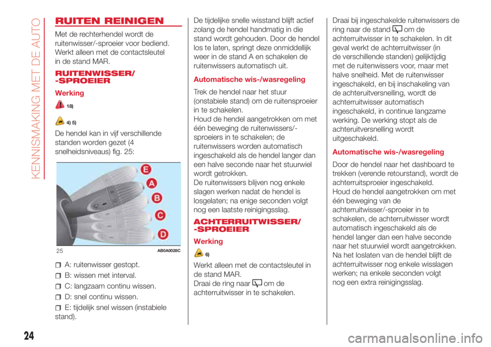 Abarth 500 2018 Instructieboek (in Dutch) RUITEN REINIGEN
Met de rechterhendel wordt de
ruitenwisser/-sproeier voor bediend.
Werkt alleen met de contactsleutel
in de stand MAR.
RUITENWISSER/
-SPROEIER
Werking
18)
4) 5)
De hendel kan in vijf v Abarth 500 2018 Instructieboek (in Dutch) RUITEN REINIGEN
Met de rechterhendel wordt de
ruitenwisser/-sproeier voor bediend.
Werkt alleen met de contactsleutel
in de stand MAR.
RUITENWISSER/
-SPROEIER
Werking
18)
4) 5)
De hendel kan in vijf v