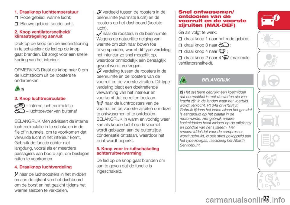 Abarth 500 2018  Instructieboek (in Dutch) 1. Draaiknop luchttemperatuur
Rode gebied: warme lucht;
Blauwe gebied: koude lucht.
2. Knop ventilatorsnelheid/
klimaatregeling aan/uit
Druk op de knop om de airconditioning
in te schakelen: de led op
