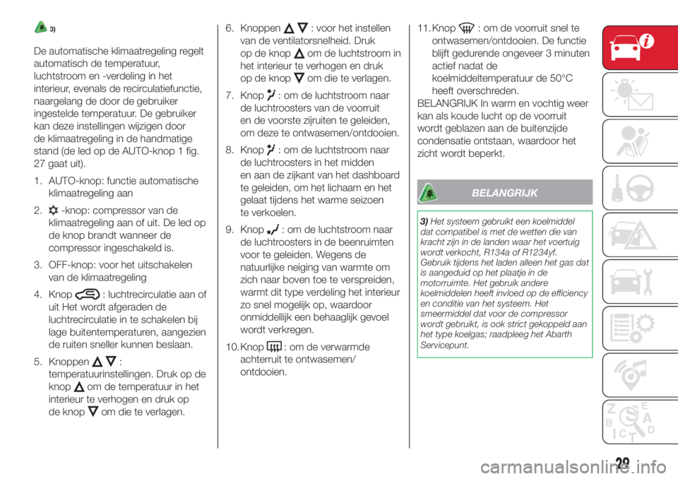 Abarth 500 2018  Instructieboek (in Dutch) 3)
De automatische klimaatregeling regelt
automatisch de temperatuur,
luchtstroom en -verdeling in het
interieur, evenals de recirculatiefunctie,
naargelang de door de gebruiker
ingestelde temperatuur