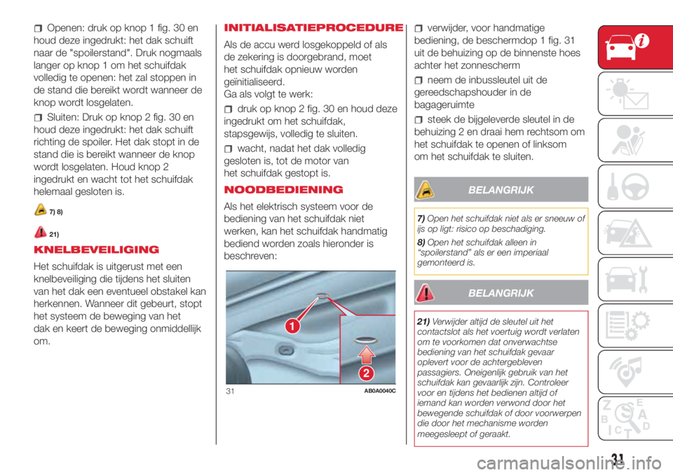 Abarth 500 2018 Instructieboek (in Dutch) Openen: druk op knop 1 fig. 30 en
houd deze ingedrukt: het dak schuift
naar de "spoilerstand". Druk nogmaals
langer op knop 1 om het schuifdak
volledig te openen: het zal stoppen in
de stand d Abarth 500 2018 Instructieboek (in Dutch) Openen: druk op knop 1 fig. 30 en
houd deze ingedrukt: het dak schuift
naar de "spoilerstand". Druk nogmaals
langer op knop 1 om het schuifdak
volledig te openen: het zal stoppen in
de stand d