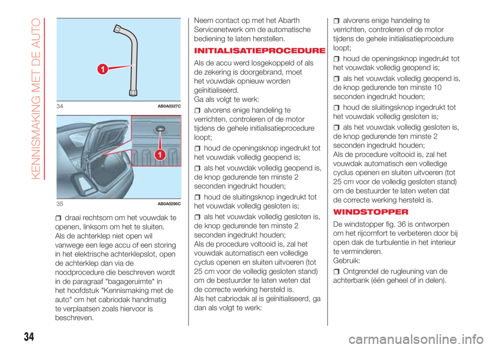 Abarth 500 2018 Instructieboek (in Dutch) draai rechtsom om het vouwdak te
openen, linksom om het te sluiten.
Als de achterklep niet open wil
vanwege een lege accu of een storing
in het elektrische achterklepslot, open
de achterklep dan via d Abarth 500 2018 Instructieboek (in Dutch) draai rechtsom om het vouwdak te
openen, linksom om het te sluiten.
Als de achterklep niet open wil
vanwege een lege accu of een storing
in het elektrische achterklepslot, open
de achterklep dan via d