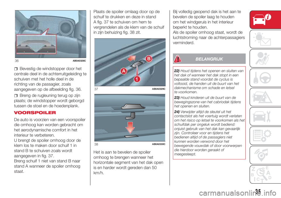 Abarth 500 2018 Instructieboek (in Dutch) Bevestig de windstopper door het
centrale deel in de achterruitgeleiding te
schuiven met het holle deel in de
richting van de passagier, zoals
aangegeven op de afbeelding fig. 36.
Breng de rugleuning Abarth 500 2018 Instructieboek (in Dutch) Bevestig de windstopper door het
centrale deel in de achterruitgeleiding te
schuiven met het holle deel in de
richting van de passagier, zoals
aangegeven op de afbeelding fig. 36.
Breng de rugleuning