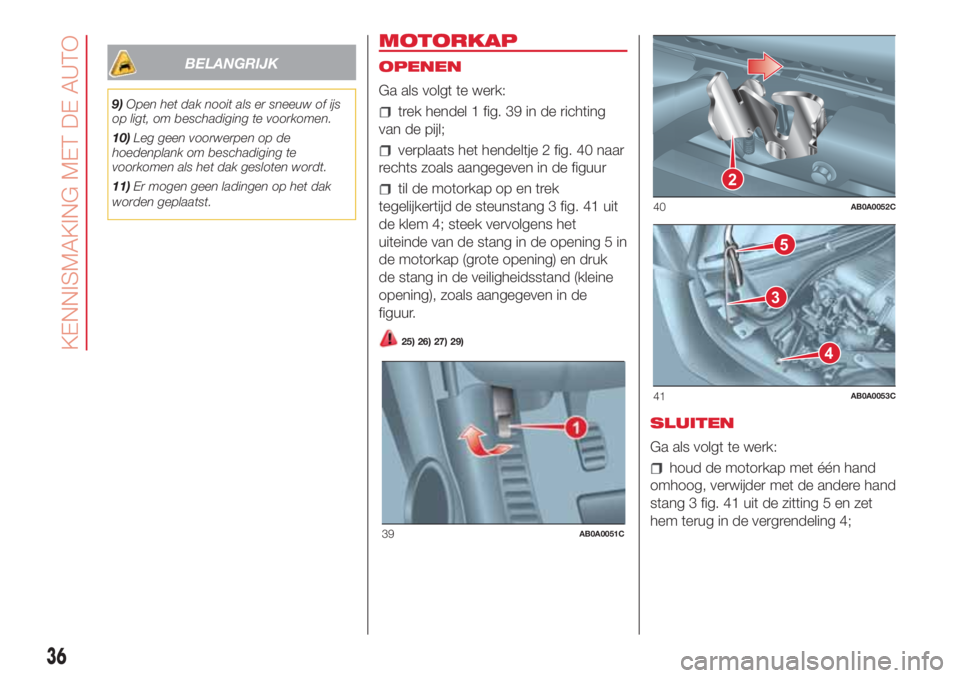 Abarth 500 2018 Instructieboek (in Dutch) BELANGRIJK
9)Open het dak nooit als er sneeuw of ijs
op ligt, om beschadiging te voorkomen.
10)Leg geen voorwerpen op de
hoedenplank om beschadiging te
voorkomen als het dak gesloten wordt.
11)Er moge Abarth 500 2018 Instructieboek (in Dutch) BELANGRIJK
9)Open het dak nooit als er sneeuw of ijs
op ligt, om beschadiging te voorkomen.
10)Leg geen voorwerpen op de
hoedenplank om beschadiging te
voorkomen als het dak gesloten wordt.
11)Er moge