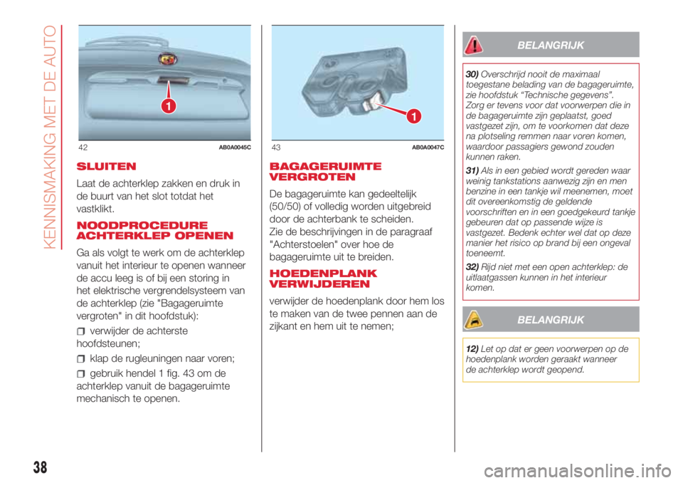 Abarth 500 2018 Instructieboek (in Dutch) SLUITEN
Laat de achterklep zakken en druk in
de buurt van het slot totdat het
vastklikt.
NOODPROCEDURE
ACHTERKLEP OPENEN
Ga als volgt te werk om de achterklep
vanuit het interieur te openen wanneer
de Abarth 500 2018 Instructieboek (in Dutch) SLUITEN
Laat de achterklep zakken en druk in
de buurt van het slot totdat het
vastklikt.
NOODPROCEDURE
ACHTERKLEP OPENEN
Ga als volgt te werk om de achterklep
vanuit het interieur te openen wanneer
de