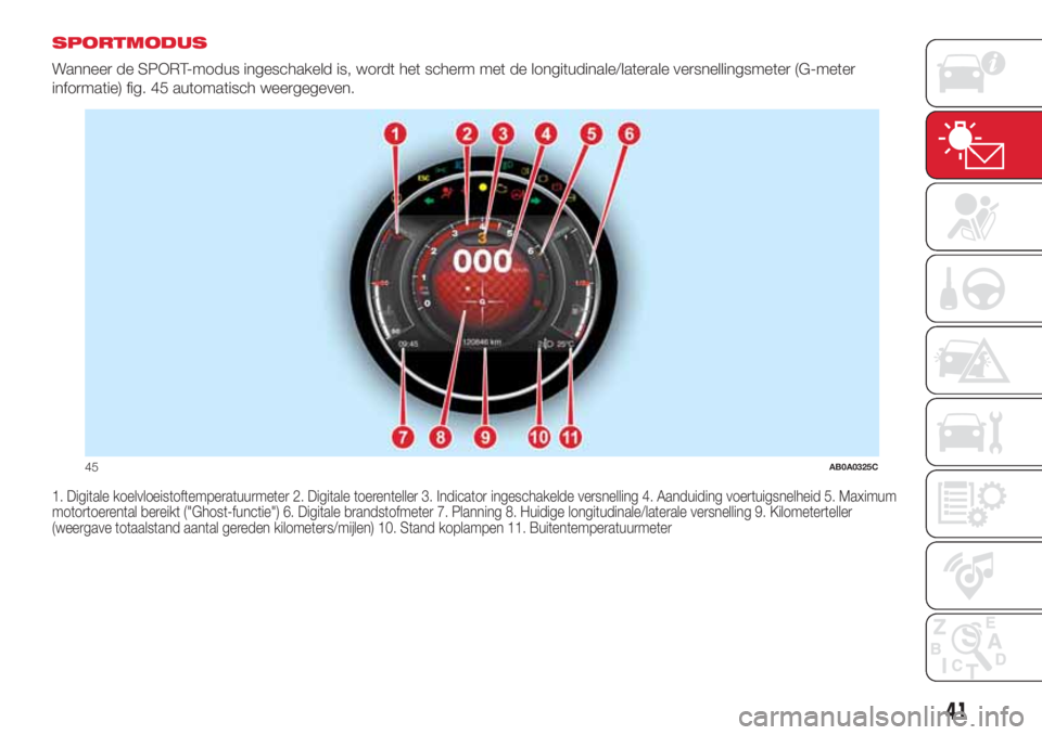 Abarth 500 2018 Instructieboek (in Dutch) SPORTMODUS
Wanneer de SPORT-modus ingeschakeld is, wordt het scherm met de longitudinale/laterale versnellingsmeter (G-meter
informatie) fig. 45 automatisch weergegeven.
1. Digitale koelvloeistoftempe Abarth 500 2018 Instructieboek (in Dutch) SPORTMODUS
Wanneer de SPORT-modus ingeschakeld is, wordt het scherm met de longitudinale/laterale versnellingsmeter (G-meter
informatie) fig. 45 automatisch weergegeven.
1. Digitale koelvloeistoftempe
