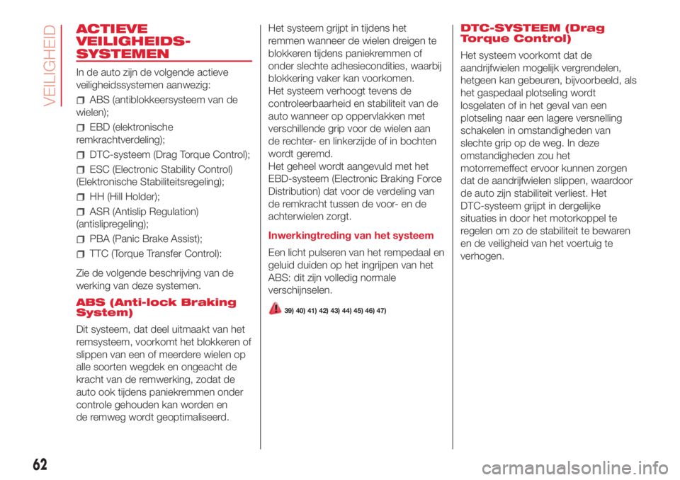 Abarth 500 2018 Instructieboek (in Dutch) ACTIEVE
VEILIGHEIDS-
SYSTEMEN
In de auto zijn de volgende actieve
veiligheidssystemen aanwezig:
ABS (antiblokkeersysteem van de
wielen);
EBD (elektronische
remkrachtverdeling);
DTC-systeem (Drag Torqu Abarth 500 2018 Instructieboek (in Dutch) ACTIEVE
VEILIGHEIDS-
SYSTEMEN
In de auto zijn de volgende actieve
veiligheidssystemen aanwezig:
ABS (antiblokkeersysteem van de
wielen);
EBD (elektronische
remkrachtverdeling);
DTC-systeem (Drag Torqu