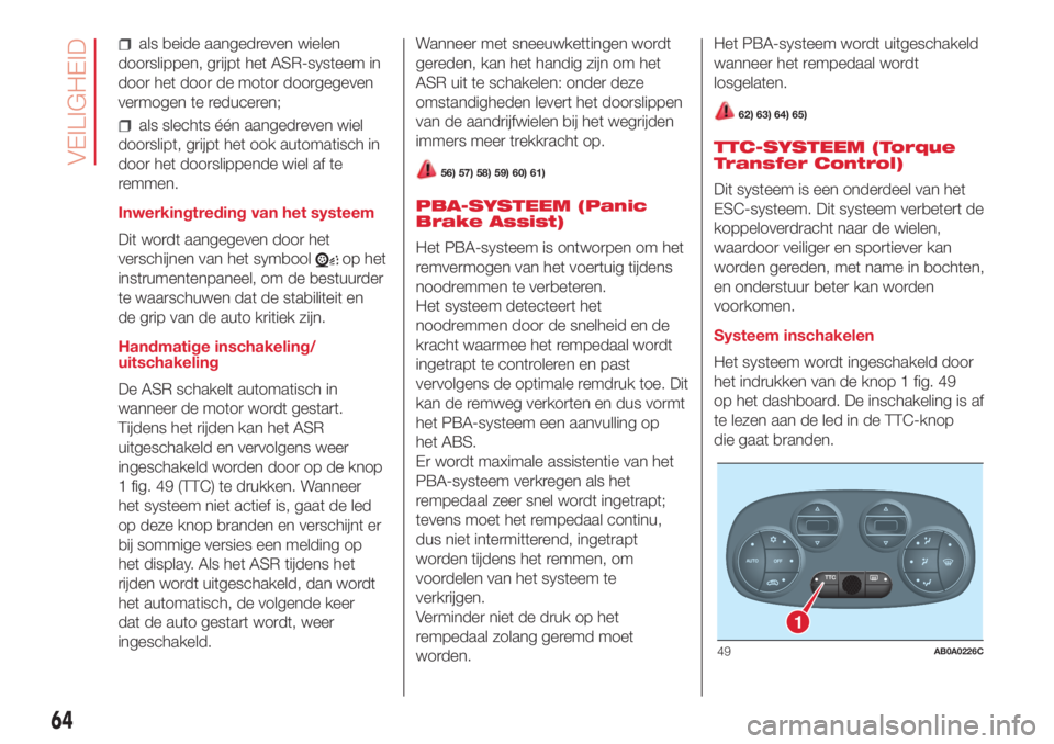 Abarth 500 2018 Instructieboek (in Dutch) als beide aangedreven wielen
doorslippen, grijpt het ASR-systeem in
door het door de motor doorgegeven
vermogen te reduceren;
als slechts één aangedreven wiel
doorslipt, grijpt het ook automatisch i Abarth 500 2018 Instructieboek (in Dutch) als beide aangedreven wielen
doorslippen, grijpt het ASR-systeem in
door het door de motor doorgegeven
vermogen te reduceren;
als slechts één aangedreven wiel
doorslipt, grijpt het ook automatisch i