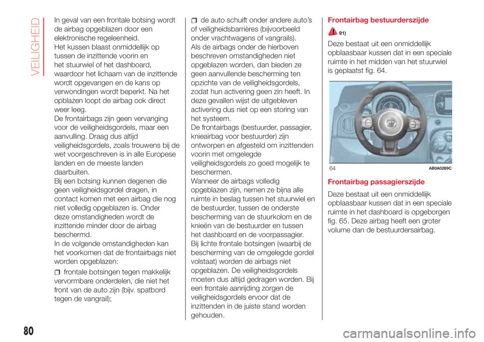 Abarth 500 2018 Instructieboek (in Dutch) In geval van een frontale botsing wordt
de airbag opgeblazen door een
elektronische regeleenheid.
Het kussen blaast onmiddellijk op
tussen de inzittende voorin en
het stuurwiel of het dashboard,
waard Abarth 500 2018 Instructieboek (in Dutch) In geval van een frontale botsing wordt
de airbag opgeblazen door een
elektronische regeleenheid.
Het kussen blaast onmiddellijk op
tussen de inzittende voorin en
het stuurwiel of het dashboard,
waard
