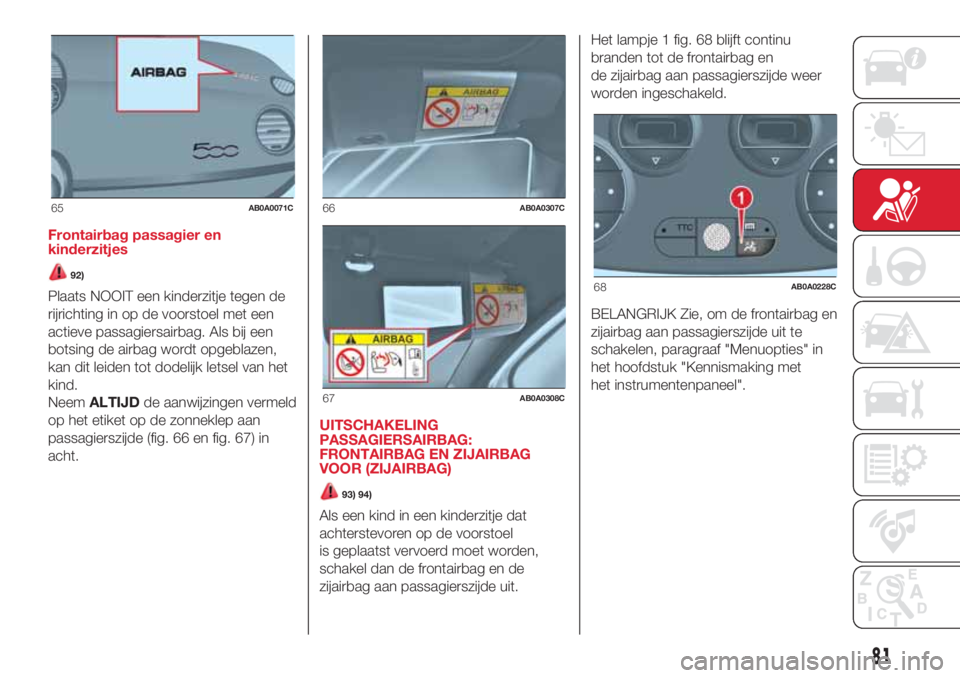 Abarth 500 2018 Instructieboek (in Dutch) Frontairbag passagier en
kinderzitjes
92)
Plaats NOOIT een kinderzitje tegen de
rijrichting in op de voorstoel met een
actieve passagiersairbag. Als bij een
botsing de airbag wordt opgeblazen,
kan dit Abarth 500 2018 Instructieboek (in Dutch) Frontairbag passagier en
kinderzitjes
92)
Plaats NOOIT een kinderzitje tegen de
rijrichting in op de voorstoel met een
actieve passagiersairbag. Als bij een
botsing de airbag wordt opgeblazen,
kan dit