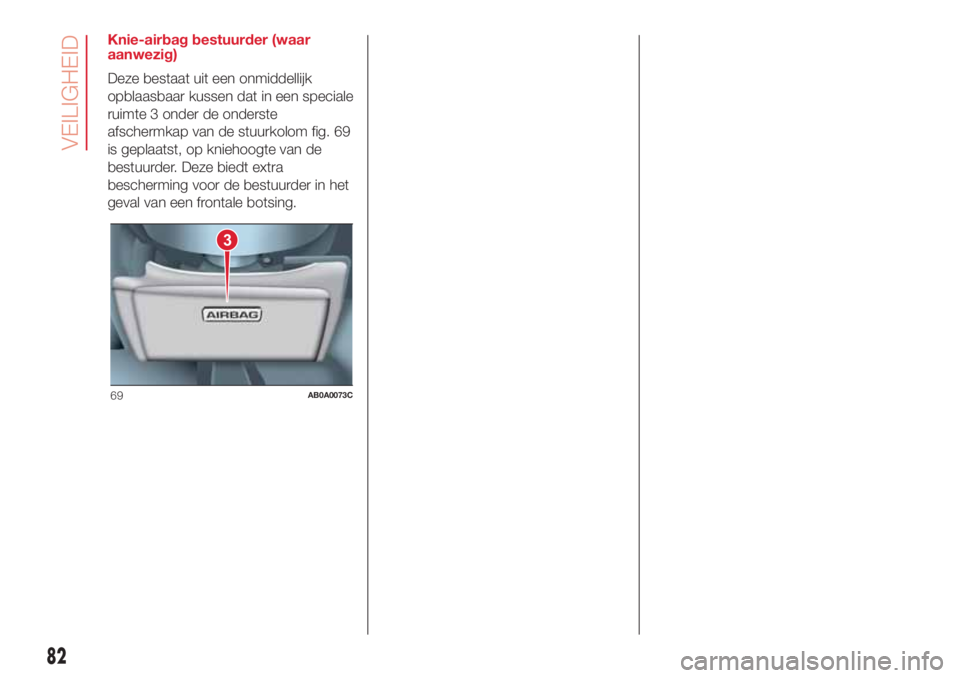 Abarth 500 2018 Instructieboek (in Dutch) Knie-airbag bestuurder (waar
aanwezig)
Deze bestaat uit een onmiddellijk
opblaasbaar kussen dat in een speciale
ruimte 3 onder de onderste
afschermkap van de stuurkolom fig. 69
is geplaatst, op knieho Abarth 500 2018 Instructieboek (in Dutch) Knie-airbag bestuurder (waar
aanwezig)
Deze bestaat uit een onmiddellijk
opblaasbaar kussen dat in een speciale
ruimte 3 onder de onderste
afschermkap van de stuurkolom fig. 69
is geplaatst, op knieho