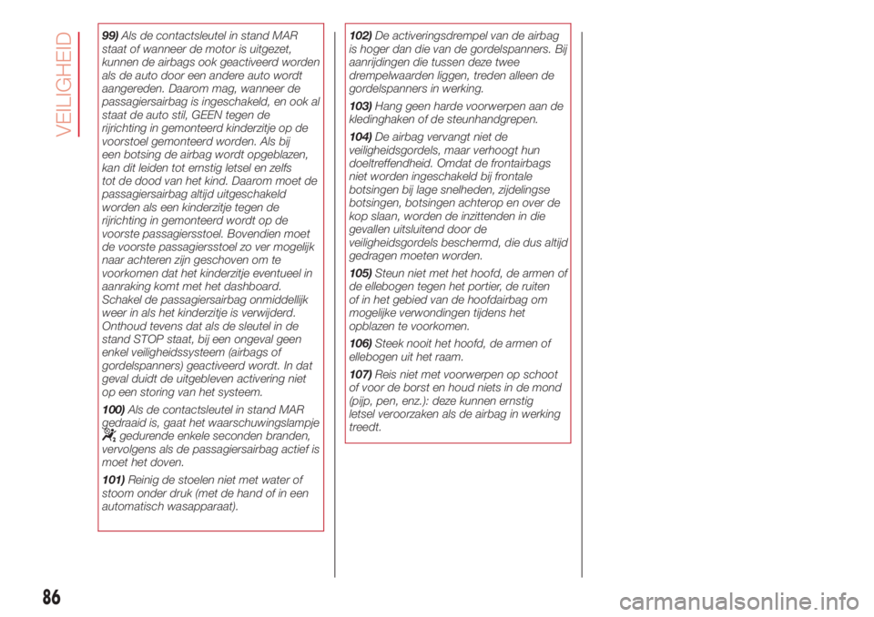 Abarth 500 2018 Instructieboek (in Dutch) 99)Als de contactsleutel in stand MAR
staat of wanneer de motor is uitgezet,
kunnen de airbags ook geactiveerd worden
als de auto door een andere auto wordt
aangereden. Daarom mag, wanneer de
passagie Abarth 500 2018 Instructieboek (in Dutch) 99)Als de contactsleutel in stand MAR
staat of wanneer de motor is uitgezet,
kunnen de airbags ook geactiveerd worden
als de auto door een andere auto wordt
aangereden. Daarom mag, wanneer de
passagie