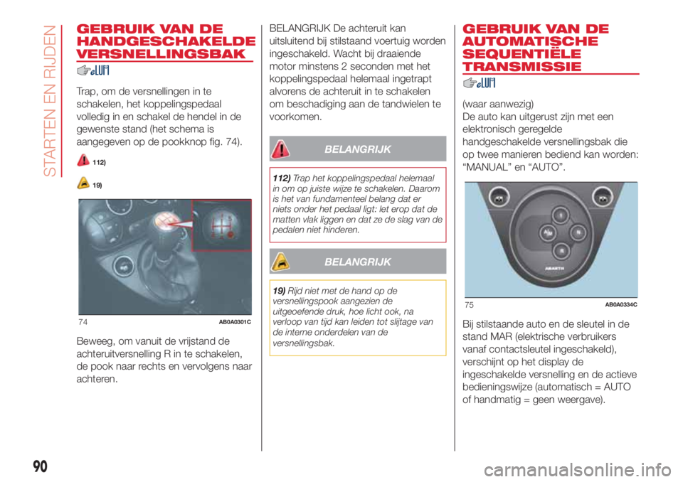 Abarth 500 2018  Instructieboek (in Dutch) GEBRUIK VAN DE
HANDGESCHAKELDE
VERSNELLINGSBAK
Trap, om de versnellingen in te
schakelen, het koppelingspedaal
volledig in en schakel de hendel in de
gewenste stand (het schema is
aangegeven op de poo
