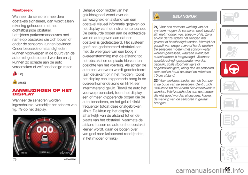 Abarth 500 2018 Instructieboek (in Dutch) Meetbereik
Wanneer de sensoren meerdere
obstakels signaleren, dan wordt alleen
rekening gehouden met het
dichtstbijzijnde obstakel.
Let tijdens parkeermanoeuvres met
name op obstakels die zich boven o Abarth 500 2018 Instructieboek (in Dutch) Meetbereik
Wanneer de sensoren meerdere
obstakels signaleren, dan wordt alleen
rekening gehouden met het
dichtstbijzijnde obstakel.
Let tijdens parkeermanoeuvres met
name op obstakels die zich boven o