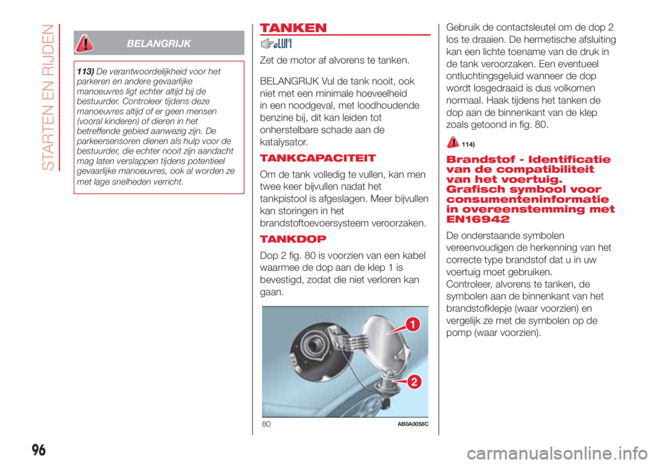 Abarth 500 2018  Instructieboek (in Dutch) BELANGRIJK
113)De verantwoordelijkheid voor het
parkeren en andere gevaarlijke
manoeuvres ligt echter altijd bij de
bestuurder. Controleer tijdens deze
manoeuvres altijd of er geen mensen
(vooral kind