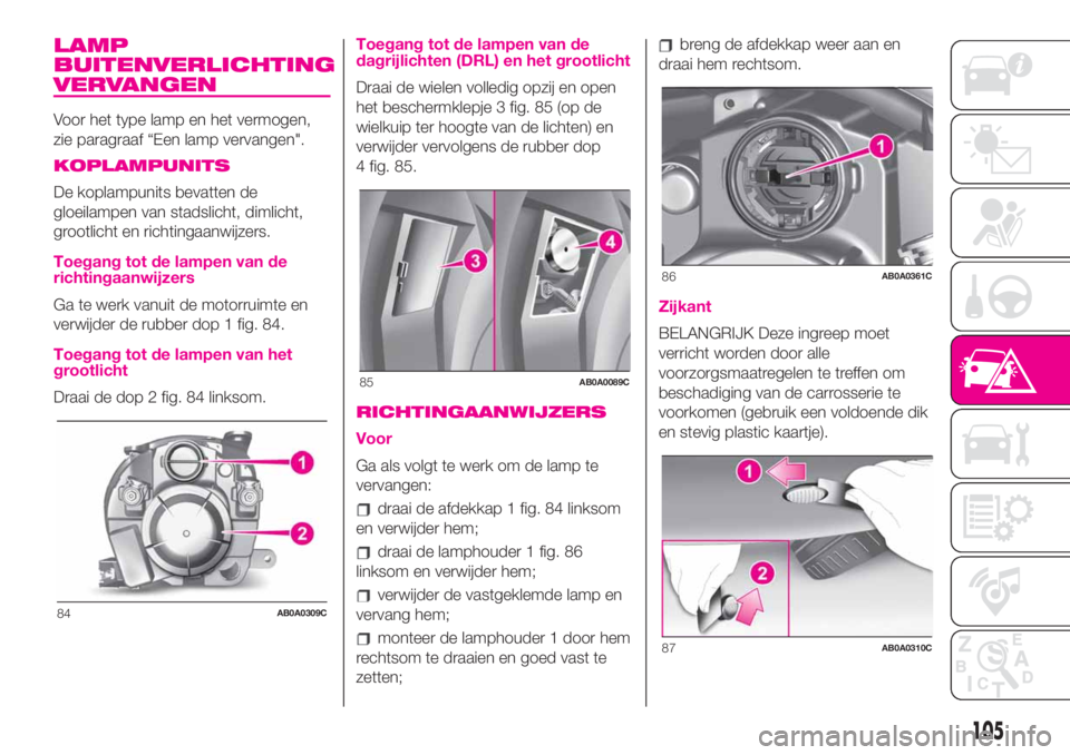 Abarth 500 2020  Instructieboek (in Dutch) LAMP
BUITENVERLICHTING
VERVANGEN
Voor het type lamp en het vermogen,
zie paragraaf “Een lamp vervangen".
KOPLAMPUNITS
De koplampunits bevatten de
gloeilampen van stadslicht, dimlicht,
grootlicht