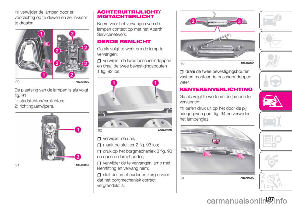 Abarth 500 2020  Instructieboek (in Dutch) verwijder de lampen door er
voorzichtig op te duwen en ze linksom
te draaien.
De plaatsing van de lampen is als volgt
fig. 91:
1: stadslichten/remlichten;
2: richtingaanwijzers.ACHTERUITRIJLICHT/
MIST