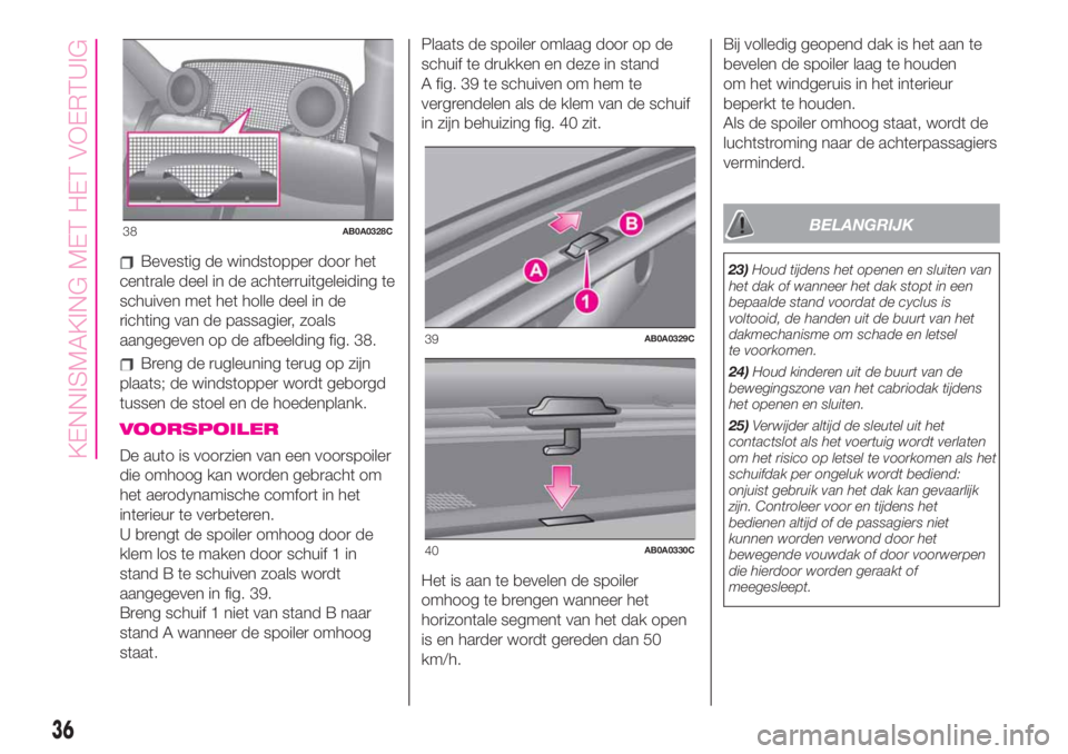 Abarth 500 2020 Instructieboek (in Dutch) Bevestig de windstopper door het
centrale deel in de achterruitgeleiding te
schuiven met het holle deel in de
richting van de passagier, zoals
aangegeven op de afbeelding fig. 38.
Breng de rugleuning Abarth 500 2020 Instructieboek (in Dutch) Bevestig de windstopper door het
centrale deel in de achterruitgeleiding te
schuiven met het holle deel in de
richting van de passagier, zoals
aangegeven op de afbeelding fig. 38.
Breng de rugleuning