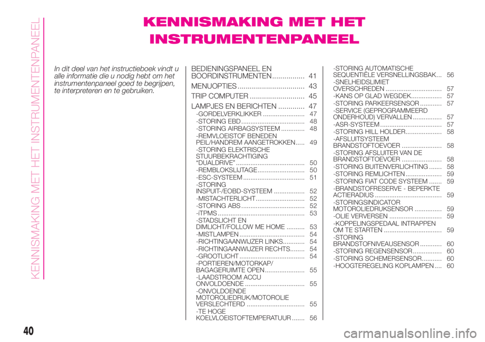 Abarth 500 2019  Instructieboek (in Dutch) KENNISMAKING MET HET
INSTRUMENTENPANEEL
In dit deel van het instructieboek vindt u
alle informatie die u nodig hebt om het
instrumentenpaneel goed te begrijpen,
te interpreteren en te gebruiken.BEDIEN