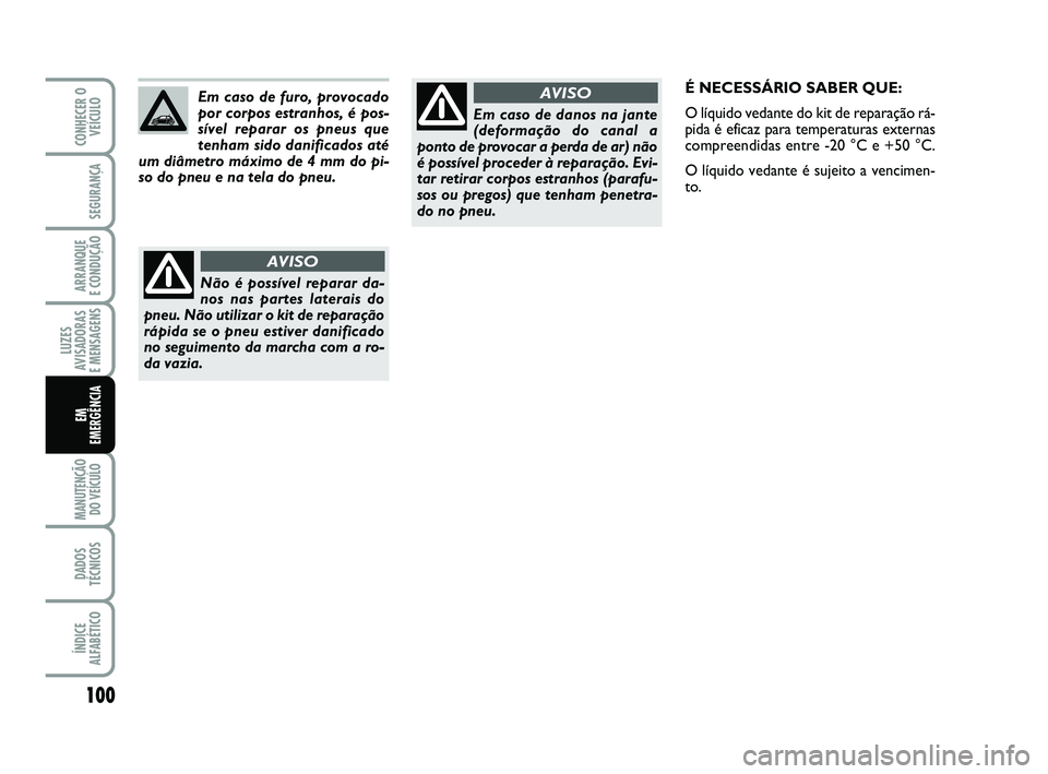 Abarth 500 2009  Manual de Uso e Manutenção (in Portuguese) 100
LUZES
AVISADORAS 
E MENSAGENS
MANUTENÇÃO
DO VEÍCULO 
DADOS
TÉCNICOS
ÍNDICE
ALFABÉTICO
CONHECER O
VEÍCULO
SEGURANÇA
ARRANQUE 
E CONDUÇÃO
EM 
EMERGÊNCIA
Em caso de danos na jante
(deforma