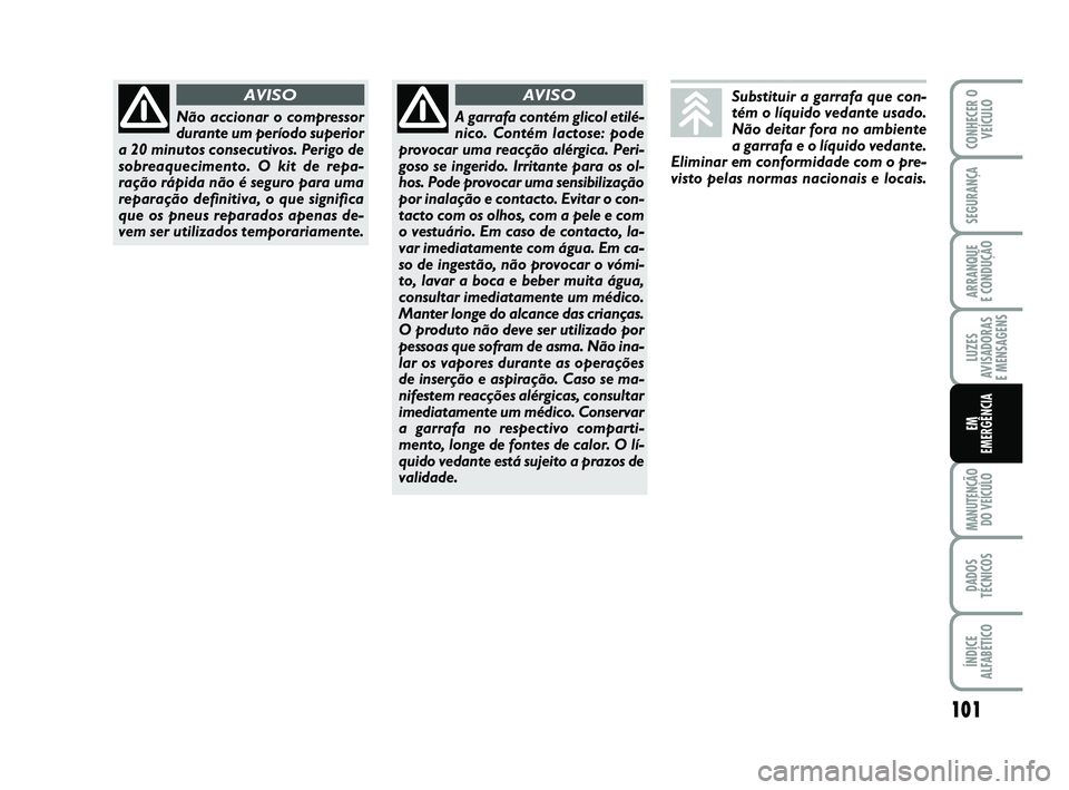 Abarth 500 2009  Manual de Uso e Manutenção (in Portuguese) 101
LUZES
AVISADORAS 
E MENSAGENS
MANUTENÇÃO
DO VEÍCULO
DADOS
TÉCNICOS
ÍNDICE
ALFABÉTICO
CONHECER O
VEÍCULO
SEGURANÇA
ARRANQUE 
E CONDUÇÃO
EM
EMERGÊNCIA
Não accionar o compressor
durante u