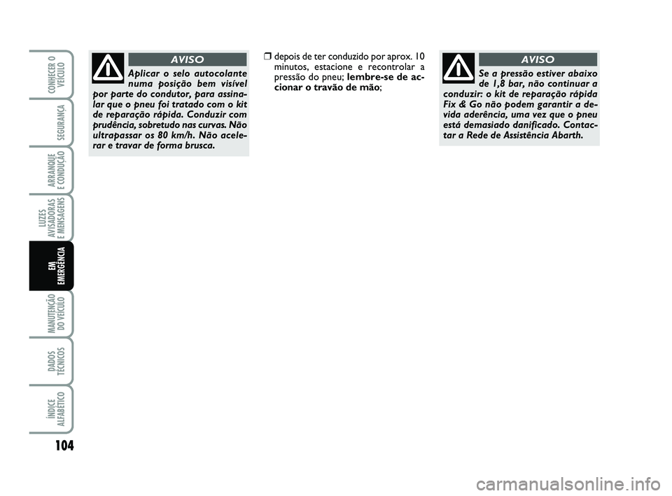 Abarth 500 2009  Manual de Uso e Manutenção (in Portuguese) 104
LUZES
AVISADORAS 
E MENSAGENS
MANUTENÇÃO
DO VEÍCULO 
DADOS
TÉCNICOS
ÍNDICE
ALFABÉTICO
CONHECER O
VEÍCULO
SEGURANÇA
ARRANQUE 
E CONDUÇÃO
EM 
EMERGÊNCIA
Aplicar o selo autocolante
numa po