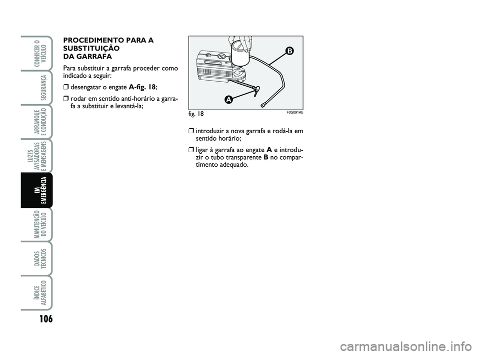Abarth 500 2009  Manual de Uso e Manutenção (in Portuguese) 106
LUZES
AVISADORAS 
E MENSAGENS
MANUTENÇÃO
DO VEÍCULO 
DADOS
TÉCNICOS
ÍNDICE
ALFABÉTICO
CONHECER O
VEÍCULO
SEGURANÇA
ARRANQUE 
E CONDUÇÃO
EM 
EMERGÊNCIA
PROCEDIMENTO PARA A
SUBSTITUIÇÃO