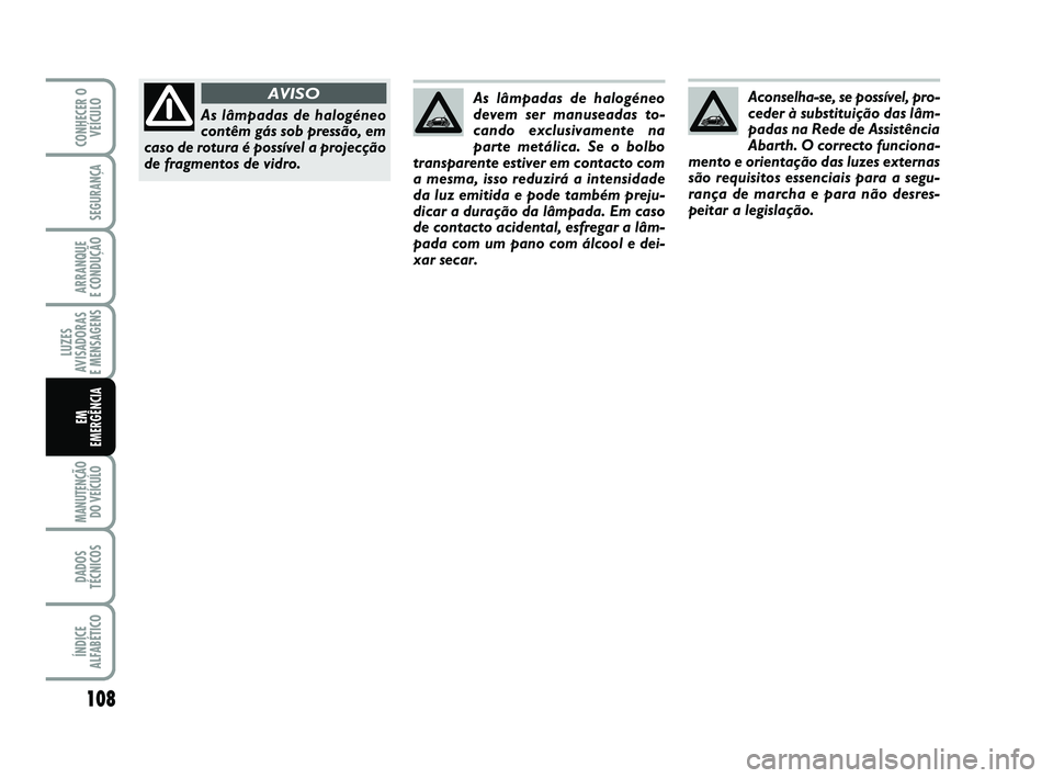 Abarth 500 2009  Manual de Uso e Manutenção (in Portuguese) 108
LUZES
AVISADORAS 
E MENSAGENS
MANUTENÇÃO
DO VEÍCULO 
DADOS
TÉCNICOS
ÍNDICE
ALFABÉTICO
CONHECER O
VEÍCULO
SEGURANÇA
ARRANQUE 
E CONDUÇÃO
EM 
EMERGÊNCIA
Aconselha-se, se possível, pro-
c