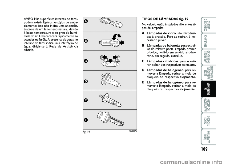 Abarth 500 2009  Manual de Uso e Manutenção (in Portuguese) 109
LUZES
AVISADORAS 
E MENSAGENS
MANUTENÇÃO
DO VEÍCULO
DADOS
TÉCNICOS
ÍNDICE
ALFABÉTICO
CONHECER O
VEÍCULO
SEGURANÇA
ARRANQUE 
E CONDUÇÃO
EM
EMERGÊNCIA
TIPOS DE LÂMPADAS fig. 19
No veícu