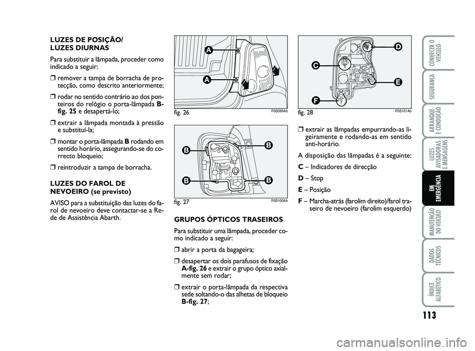 Abarth 500 2009  Manual de Uso e Manutenção (in Portuguese) 113
LUZES
AVISADORAS 
E MENSAGENS
MANUTENÇÃO
DO VEÍCULO
DADOS
TÉCNICOS
ÍNDICE
ALFABÉTICO
CONHECER O
VEÍCULO
SEGURANÇA
ARRANQUE 
E CONDUÇÃO
EM
EMERGÊNCIA
LUZES DE POSIÇÃO/
LUZES DIURNAS
Pa