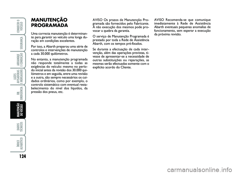 Abarth 500 2009  Manual de Uso e Manutenção (in Portuguese) AVISO Os prazos de Manutenção Pro-
gramada são fornecidos pelo Fabricante.
A não execução dos mesmos pode pro-
vocar a quebra da garantia.
O serviço de Manutenção Programada é
prestado por t
