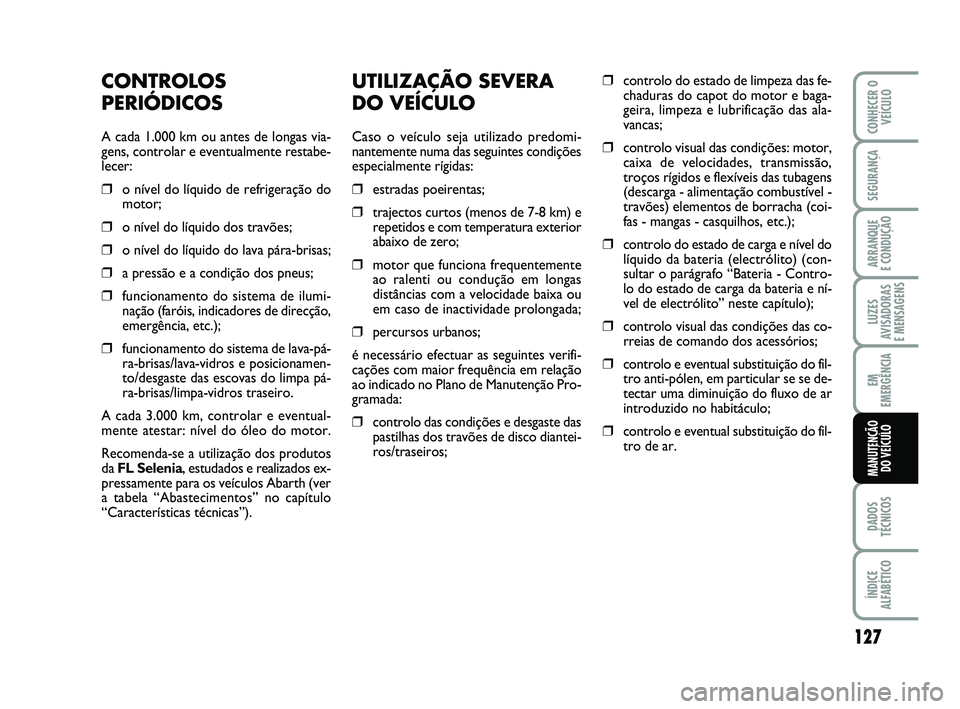 Abarth 500 2009  Manual de Uso e Manutenção (in Portuguese) UTILIZAÇÃO SEVERA
DO VEÍCULO
Caso o veículo seja utilizado predomi-
nantemente numa das seguintes condições
especialmente rígidas:
❒estradas poeirentas;
❒trajectos curtos (menos de 7-8 km) 