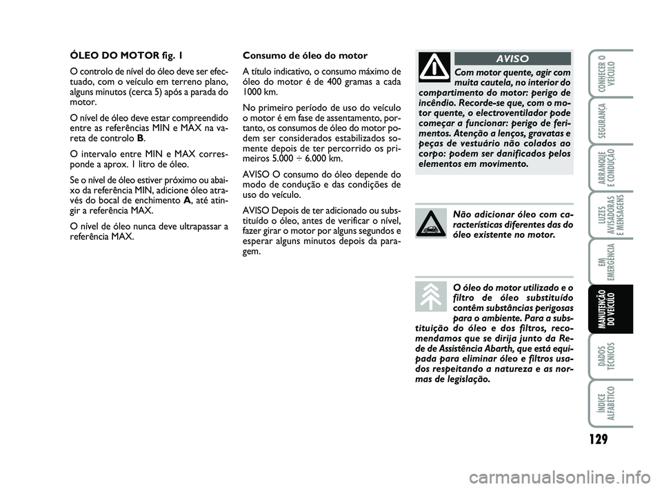 Abarth 500 2009  Manual de Uso e Manutenção (in Portuguese) 129
LUZES
AVISADORAS 
E MENSAGENS
DADOS
TÉCNICOS
ÍNDICE
ALFABÉTICO
CONHECER O
VEÍCULO
SEGURANÇA
ARRANQUE 
E CONDUÇÃO
EM
EMERGÊNCIA
MANUTENÇÃO 
DO VEÍCULO
Consumo de óleo do motor
A título