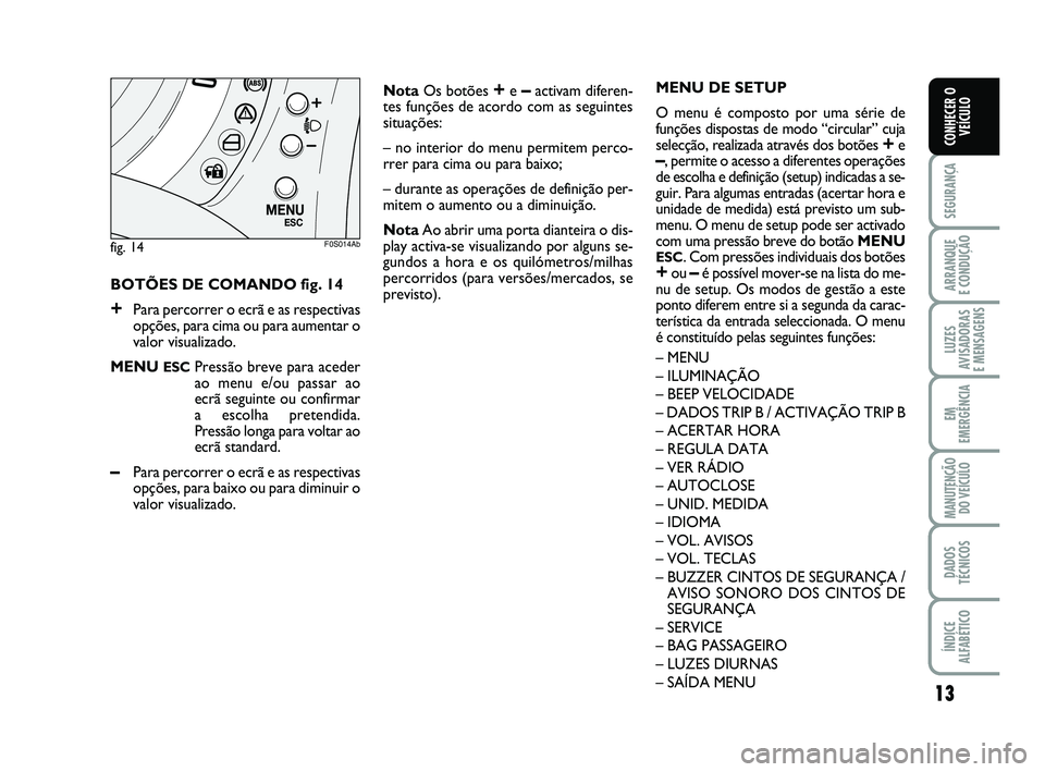 Abarth 500 2010 Manual de Uso e Manutenção (in Portuguese) 13
SEGURANÇA
ARRANQUE
E CONDUÇÃO
LUZES
AVISADORAS
E MENSAGENS
EM
EMERGÊNCIA
MANUTENÇÃO
DO VEÍCULO
DADOS
TÉCNICOS
ÍNDICE
ALFABÉTICO
CONHECER O
VEÍCULO
BOTÕES DE COMANDO fig. 14
+Para perc Abarth 500 2010 Manual de Uso e Manutenção (in Portuguese) 13
SEGURANÇA
ARRANQUE
E CONDUÇÃO
LUZES
AVISADORAS
E MENSAGENS
EM
EMERGÊNCIA
MANUTENÇÃO
DO VEÍCULO
DADOS
TÉCNICOS
ÍNDICE
ALFABÉTICO
CONHECER O
VEÍCULO
BOTÕES DE COMANDO fig. 14
+Para perc