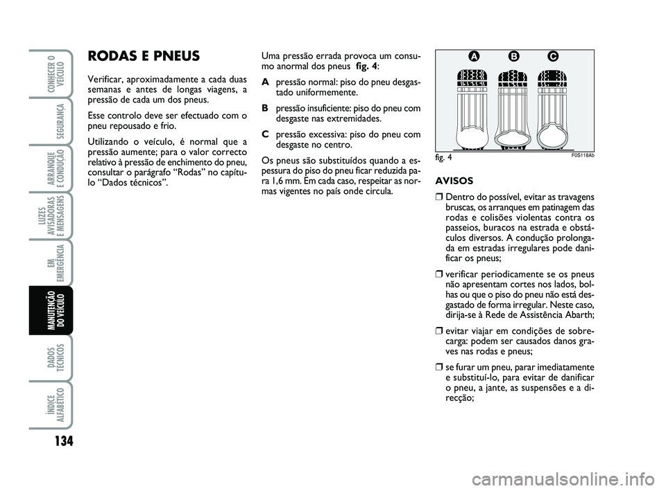 Abarth 500 2009  Manual de Uso e Manutenção (in Portuguese) 134
LUZES
AVISADORAS 
E MENSAGENS
DADOS
TÉCNICOS
ÍNDICE
ALFABÉTICO
CONHECER O
VEÍCULO
SEGURANÇA
ARRANQUE 
E CONDUÇÃO
EM
EMERGÊNCIA
MANUTENÇÃO 
DO VEÍCULO
RODAS E PNEUS
Verificar, aproximada