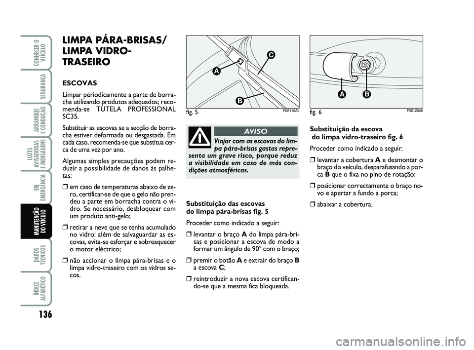 Abarth 500 2009  Manual de Uso e Manutenção (in Portuguese) 136
LUZES
AVISADORAS 
E MENSAGENS
DADOS
TÉCNICOS
ÍNDICE
ALFABÉTICO
CONHECER O
VEÍCULO
SEGURANÇA
ARRANQUE 
E CONDUÇÃO
EM
EMERGÊNCIA
MANUTENÇÃO 
DO VEÍCULO
LIMPA PÁRA-BRISAS/
LIMPA VIDRO-
TR