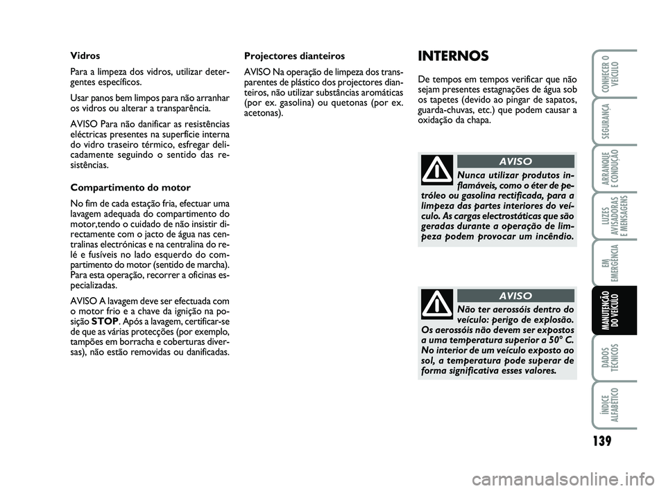 Abarth 500 2009  Manual de Uso e Manutenção (in Portuguese) 139
LUZES
AVISADORAS 
E MENSAGENS
DADOS
TÉCNICOS
ÍNDICE
ALFABÉTICO
CONHECER O
VEÍCULO
SEGURANÇA
ARRANQUE 
E CONDUÇÃO
EM
EMERGÊNCIA
MANUTENÇÃO 
DO VEÍCULO
Projectores dianteiros
AVISO Na ope