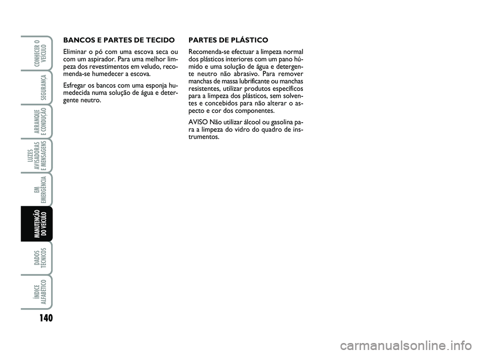 Abarth 500 2008 Manual de Uso e Manutenção (in Portuguese) 140
LUZES
AVISADORAS
E MENSAGENS
DADOS
TÉCNICOS
ÍNDICE
ALFABÉTICO
CONHECER O
VEÍCULO
SEGURANÇA
ARRANQUE
E CONDUÇÃO
EM
EMERGÊNCIA
MANUTENÇÃO
DO VEÍCULO
BANCOS E PARTES DE TECIDO
Eliminar Abarth 500 2008 Manual de Uso e Manutenção (in Portuguese) 140
LUZES
AVISADORAS
E MENSAGENS
DADOS
TÉCNICOS
ÍNDICE
ALFABÉTICO
CONHECER O
VEÍCULO
SEGURANÇA
ARRANQUE
E CONDUÇÃO
EM
EMERGÊNCIA
MANUTENÇÃO
DO VEÍCULO
BANCOS E PARTES DE TECIDO
Eliminar