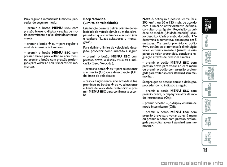 Abarth 500 2010 Manual de Uso e Manutenção (in Portuguese) 15
SEGURANÇA
ARRANQUE
E CONDUÇÃO
LUZES
AVISADORAS
E MENSAGENS
EM
EMERGÊNCIA
MANUTENÇÃO
DO VEÍCULO
DADOS
TÉCNICOS
ÍNDICE
ALFABÉTICO
CONHECER O
VEÍCULO
Para regular a intensidade luminosa, Abarth 500 2010 Manual de Uso e Manutenção (in Portuguese) 15
SEGURANÇA
ARRANQUE
E CONDUÇÃO
LUZES
AVISADORAS
E MENSAGENS
EM
EMERGÊNCIA
MANUTENÇÃO
DO VEÍCULO
DADOS
TÉCNICOS
ÍNDICE
ALFABÉTICO
CONHECER O
VEÍCULO
Para regular a intensidade luminosa,