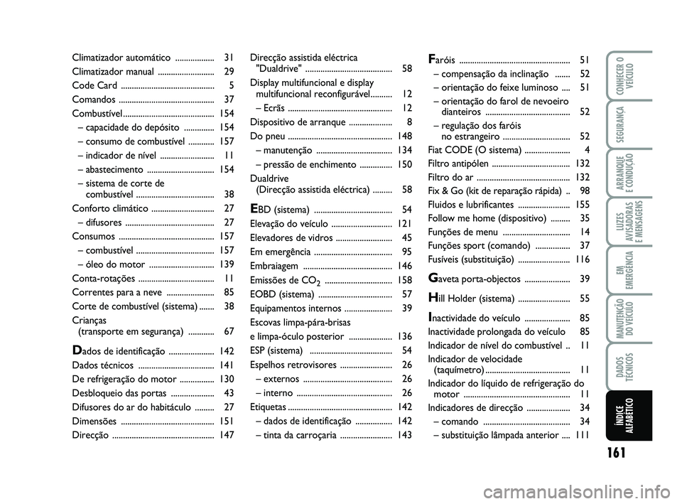 Abarth 500 2010  Manual de Uso e Manutenção (in Portuguese) 161
LUZES
AVISADORAS 
E MENSAGENS
CONHECER O
VEÍCULO
SEGURANÇA
ARRANQUE 
E CONDUÇÃO
EM
EMERGÊNCIA
MANUTENÇÃO
DO VEÍCULO
DADOS
TÉCNICOS
ÍNDICE
ALFABÉTICO
Direcção assistida eléctrica 
