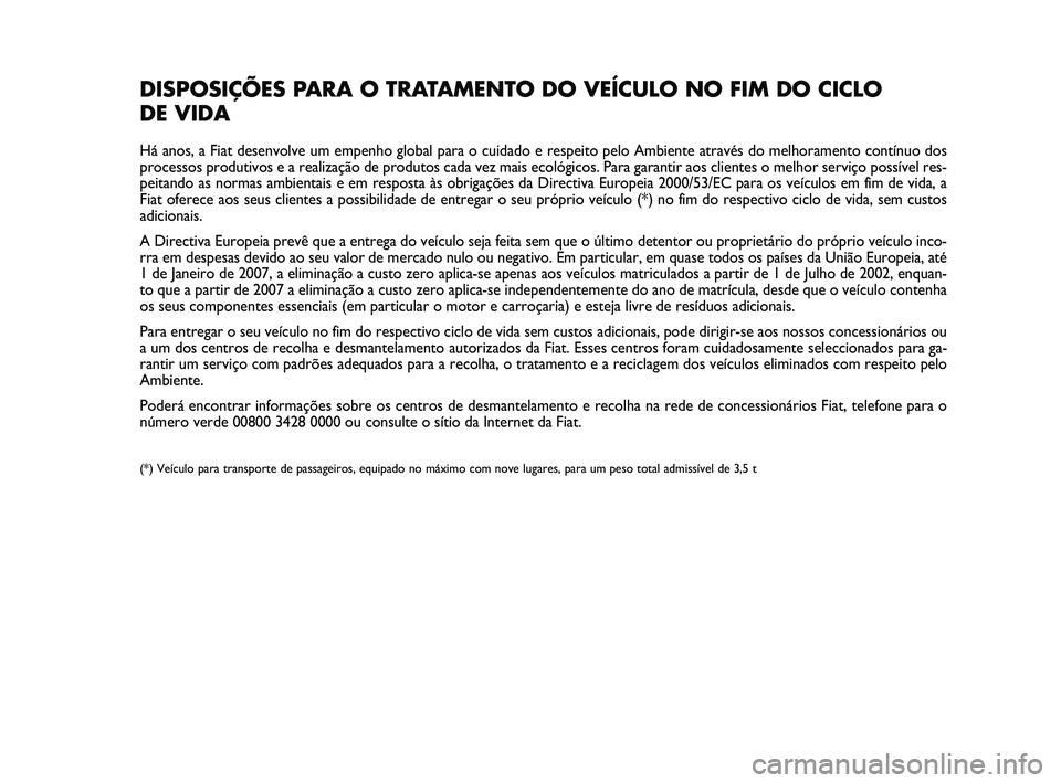 Abarth 500 2009 Manual de Uso e Manutenção (in Portuguese) DISPOSIÇÕES PARA O TRATAMENTO DO VEÍCULO NO FIM DO CICLO
DE VIDA
Há anos, a Fiat desenvolve um empenho global para o cuidado e respeito pelo Ambiente através do melhoramento contínuo dos
proces Abarth 500 2009 Manual de Uso e Manutenção (in Portuguese) DISPOSIÇÕES PARA O TRATAMENTO DO VEÍCULO NO FIM DO CICLO
DE VIDA
Há anos, a Fiat desenvolve um empenho global para o cuidado e respeito pelo Ambiente através do melhoramento contínuo dos
proces