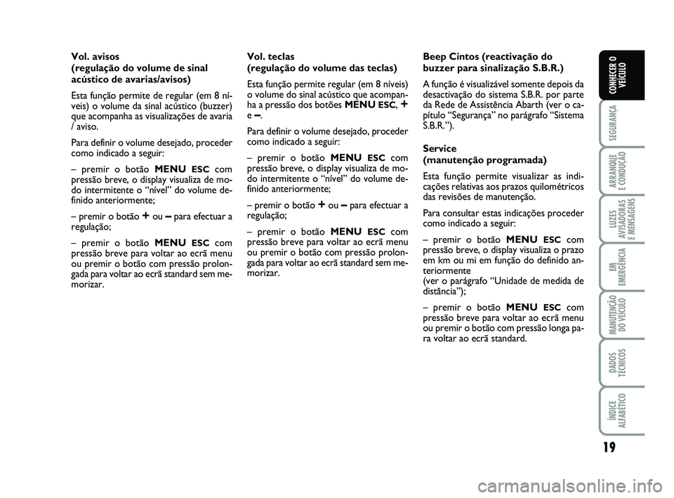 Abarth 500 2010 Manual de Uso e Manutenção (in Portuguese) 19
SEGURANÇA
ARRANQUE
E CONDUÇÃO
LUZES
AVISADORAS
E MENSAGENS
EM
EMERGÊNCIA
MANUTENÇÃO
DO VEÍCULO
DADOS
TÉCNICOS
ÍNDICE
ALFABÉTICO
CONHECER O
VEÍCULO
Vol. avisos
(regulação do volume de Abarth 500 2010 Manual de Uso e Manutenção (in Portuguese) 19
SEGURANÇA
ARRANQUE
E CONDUÇÃO
LUZES
AVISADORAS
E MENSAGENS
EM
EMERGÊNCIA
MANUTENÇÃO
DO VEÍCULO
DADOS
TÉCNICOS
ÍNDICE
ALFABÉTICO
CONHECER O
VEÍCULO
Vol. avisos
(regulação do volume de