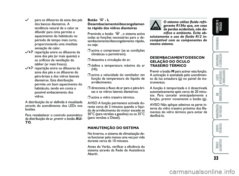 Abarth 500 2008 Manual de Uso e Manutenção (in Portuguese) 33
SEGURANÇA
ARRANQUE
E CONDUÇÃO
LUZES
AVISADORAS
E MENSAGENS
EM
EMERGÊNCIA
MANUTENÇÃO
DO VEÍCULO
DADOS
TÉCNICOS
ÍNDICE
ALFABÉTICO
CONHECER O
VEÍCULO
∂para os difusores da zona dos pés Abarth 500 2008 Manual de Uso e Manutenção (in Portuguese) 33
SEGURANÇA
ARRANQUE
E CONDUÇÃO
LUZES
AVISADORAS
E MENSAGENS
EM
EMERGÊNCIA
MANUTENÇÃO
DO VEÍCULO
DADOS
TÉCNICOS
ÍNDICE
ALFABÉTICO
CONHECER O
VEÍCULO
∂para os difusores da zona dos pés