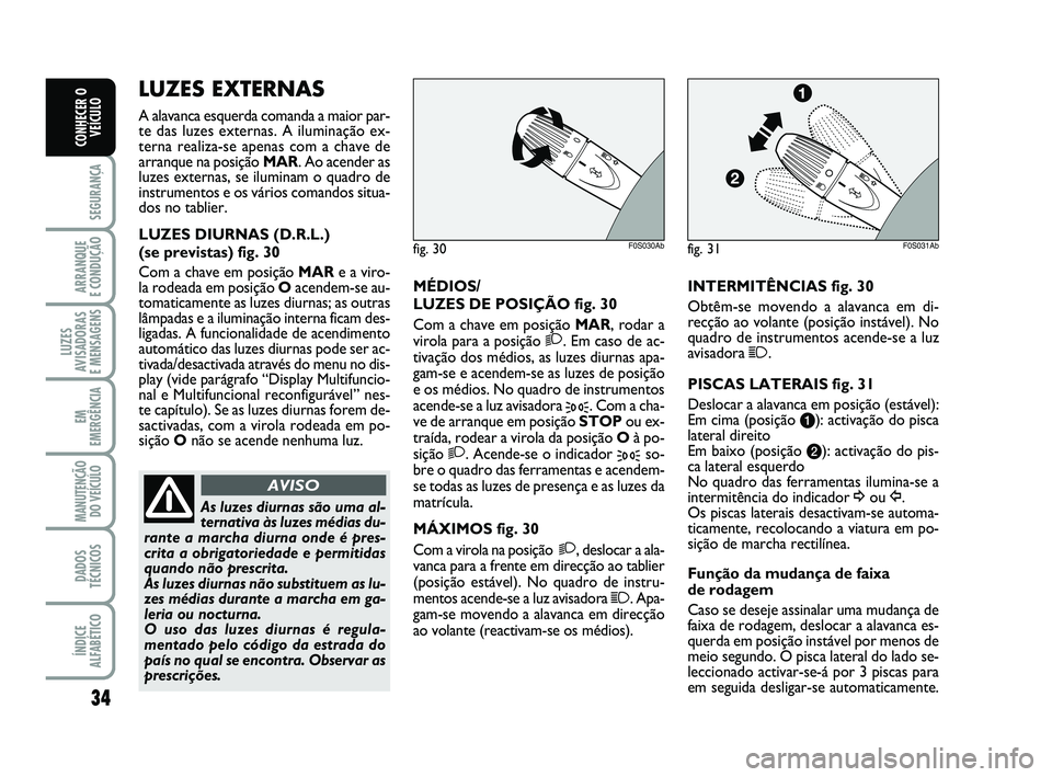Abarth 500 2008 Manual de Uso e Manutenção (in Portuguese) 34
SEGURANÇA
ARRANQUE
E CONDUÇÃO
LUZES
AVISADORAS
E MENSAGENS
EM
EMERGÊNCIA
MANUTENÇÃO
DO VEÍCULO
DADOS
TÉCNICOS
ÍNDICE
ALFABÉTICO
CONHECER O
VEÍCULO
MÉDIOS/
LUZES DE POSIÇÃO fig. 30
C Abarth 500 2008 Manual de Uso e Manutenção (in Portuguese) 34
SEGURANÇA
ARRANQUE
E CONDUÇÃO
LUZES
AVISADORAS
E MENSAGENS
EM
EMERGÊNCIA
MANUTENÇÃO
DO VEÍCULO
DADOS
TÉCNICOS
ÍNDICE
ALFABÉTICO
CONHECER O
VEÍCULO
MÉDIOS/
LUZES DE POSIÇÃO fig. 30
C